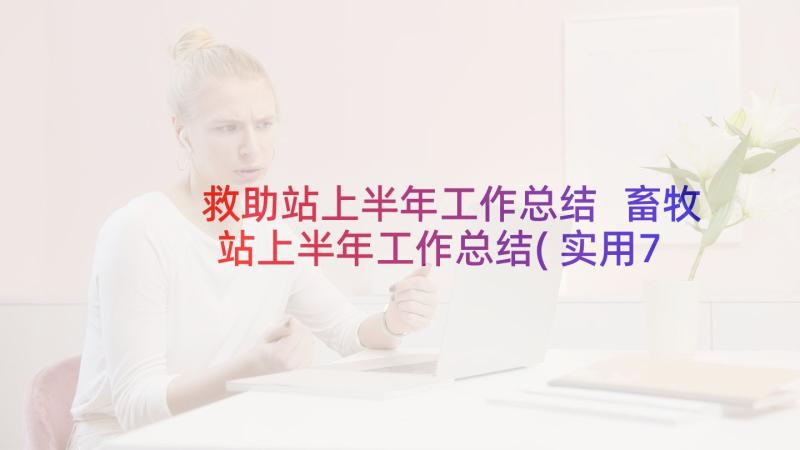 救助站上半年工作总结 畜牧站上半年工作总结(实用7篇)