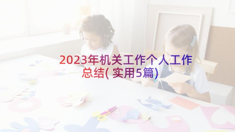 2023年机关工作个人工作总结(实用5篇)