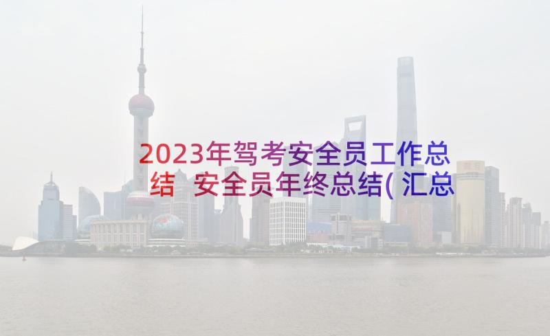 2023年驾考安全员工作总结 安全员年终总结(汇总7篇)