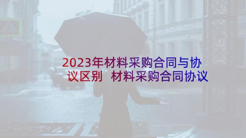 2023年材料采购合同与协议区别 材料采购合同协议书(模板5篇)