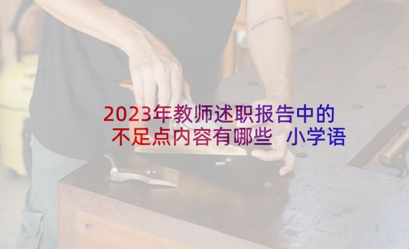 2023年教师述职报告中的不足点内容有哪些 小学语文教师述职报告不足之处(精选5篇)