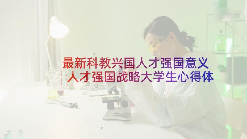 最新科教兴国人才强国意义 人才强国战略大学生心得体会(实用5篇)