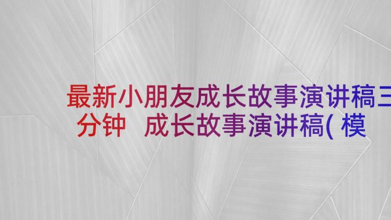 最新小朋友成长故事演讲稿三分钟 成长故事演讲稿(模板10篇)