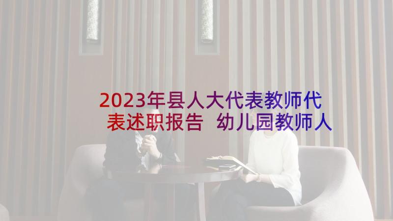 2023年县人大代表教师代表述职报告 幼儿园教师人大代表述职报告(模板6篇)