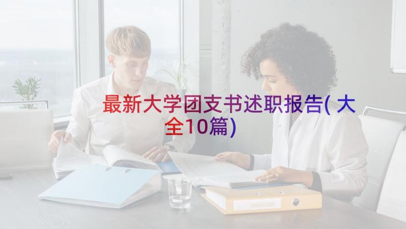 最新大学团支书述职报告(大全10篇)