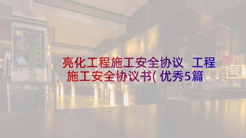 亮化工程施工安全协议 工程施工安全协议书(优秀5篇)