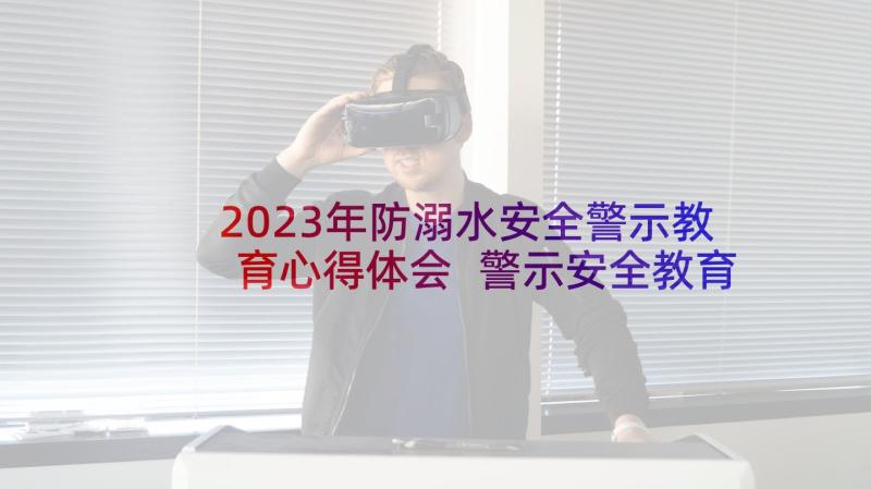 2023年防溺水安全警示教育心得体会 警示安全教育心得体会(大全8篇)