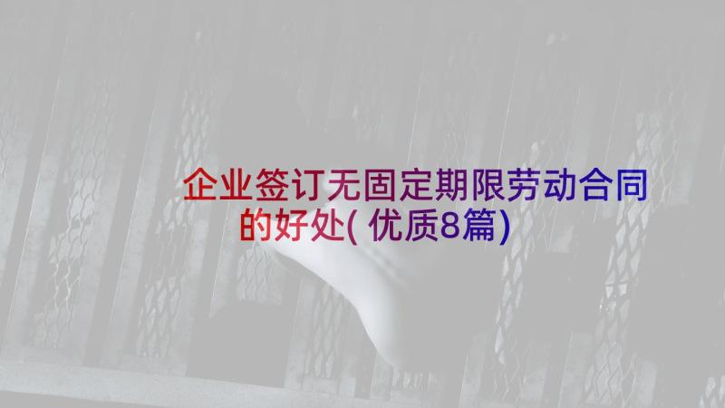 企业签订无固定期限劳动合同的好处(优质8篇)