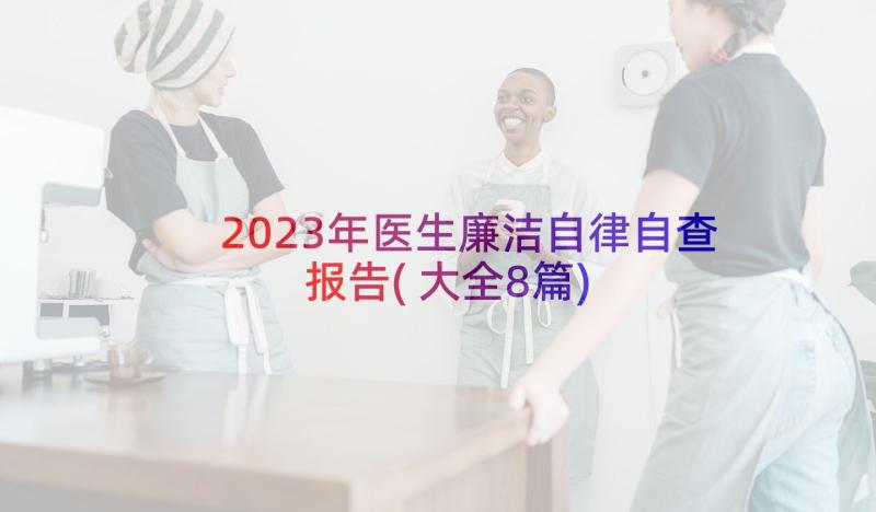 2023年医生廉洁自律自查报告(大全8篇)