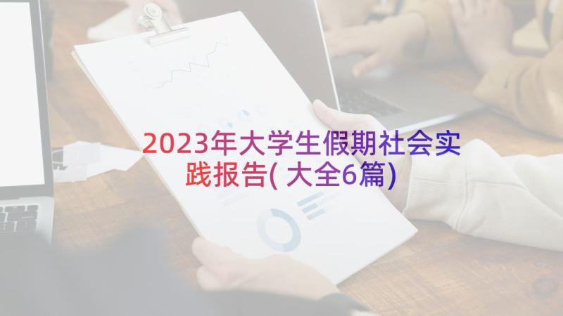 2023年大学生假期社会实践报告(大全6篇)