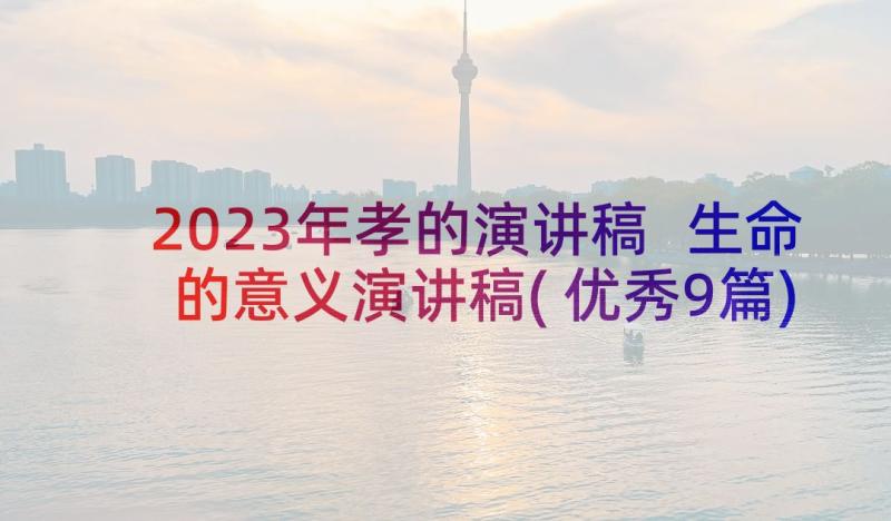 2023年孝的演讲稿 生命的意义演讲稿(优秀9篇)