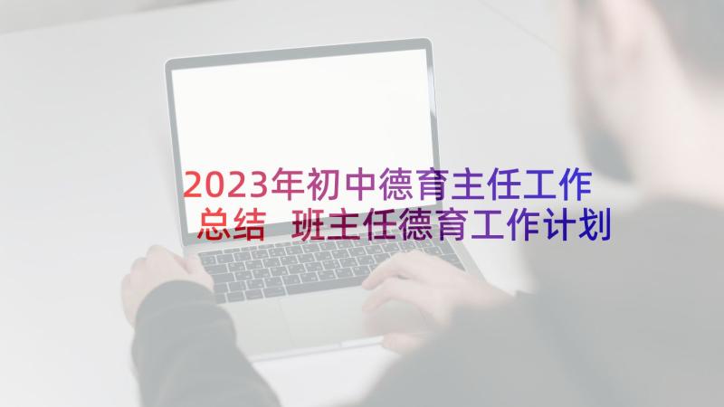 2023年初中德育主任工作总结 班主任德育工作计划初中(大全9篇)