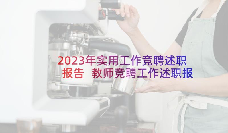 2023年实用工作竞聘述职报告 教师竞聘工作述职报告(实用7篇)