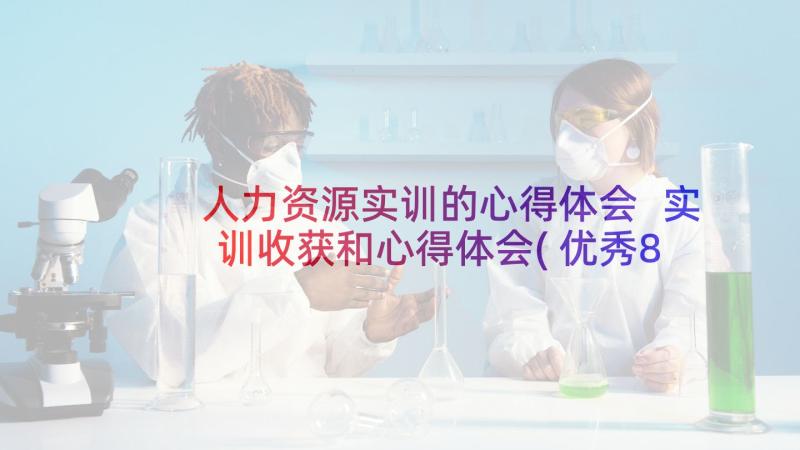 人力资源实训的心得体会 实训收获和心得体会(优秀8篇)