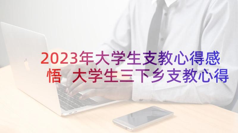 2023年大学生支教心得感悟 大学生三下乡支教心得感悟(精选7篇)