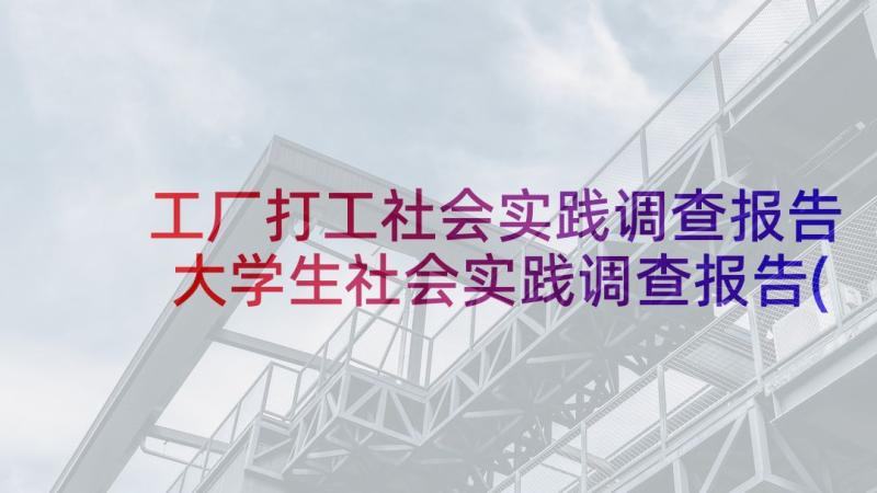 工厂打工社会实践调查报告 大学生社会实践调查报告(优质5篇)