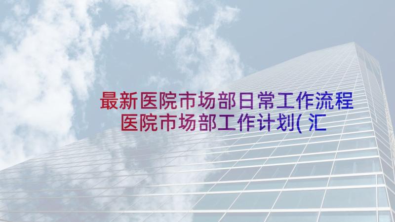 最新医院市场部日常工作流程 医院市场部工作计划(汇总10篇)