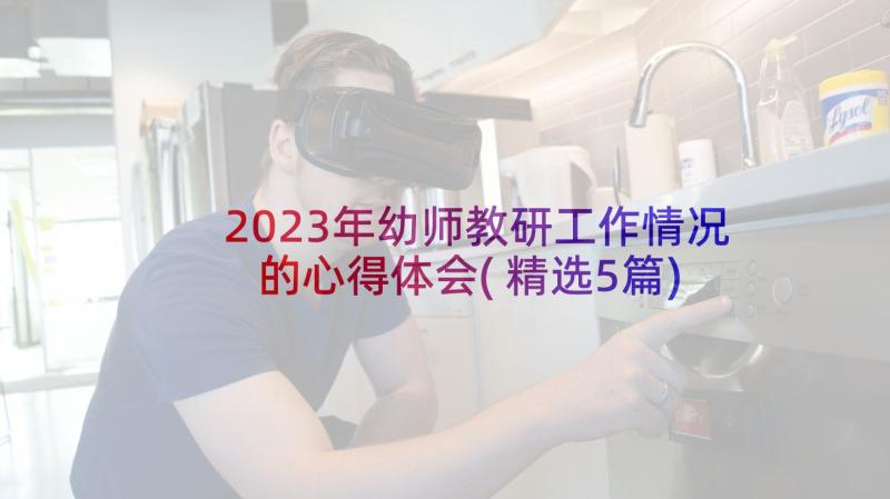 2023年幼师教研工作情况的心得体会(精选5篇)