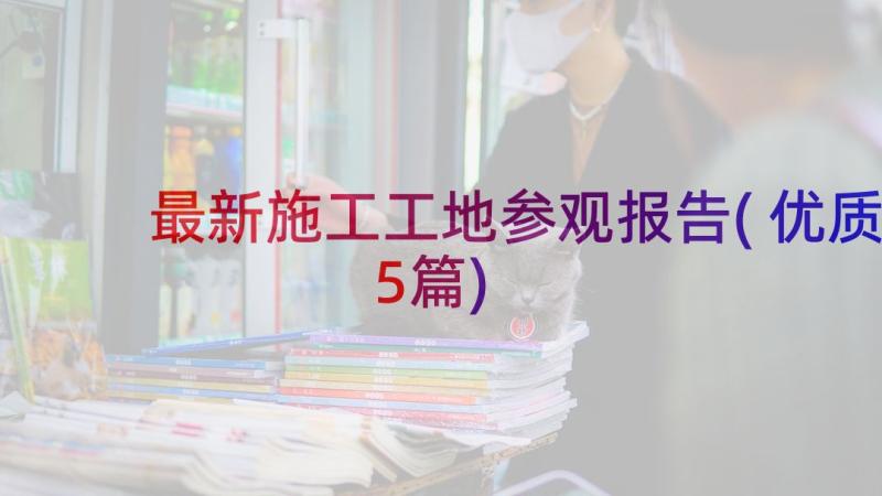 最新施工工地参观报告(优质5篇)