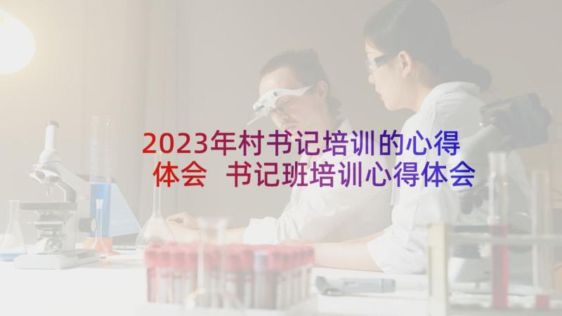 2023年村书记培训的心得体会 书记班培训心得体会(实用9篇)