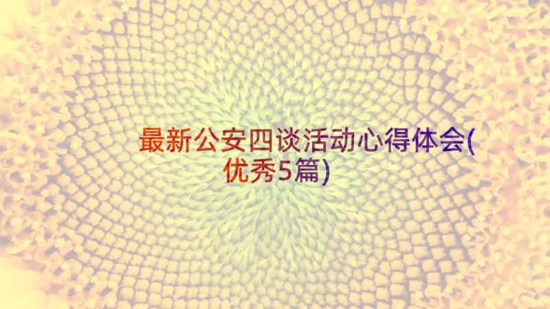 最新公安四谈活动心得体会(优秀5篇)