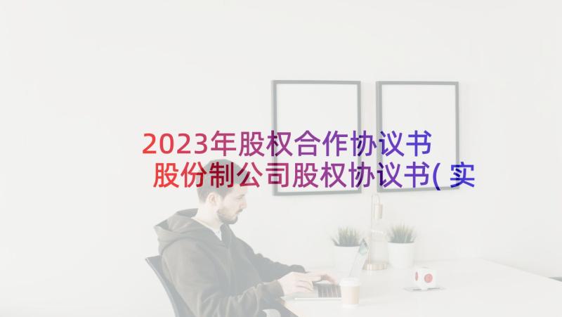 2023年股权合作协议书 股份制公司股权协议书(实用7篇)