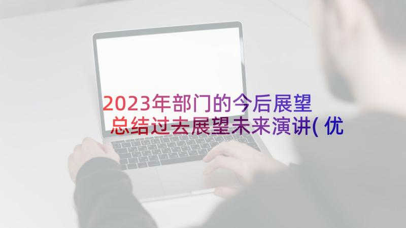 2023年部门的今后展望 总结过去展望未来演讲(优质6篇)