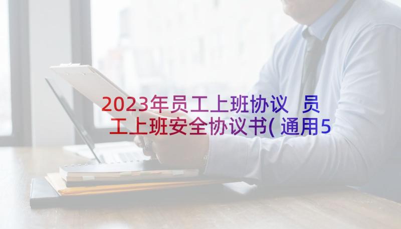 2023年员工上班协议 员工上班安全协议书(通用5篇)