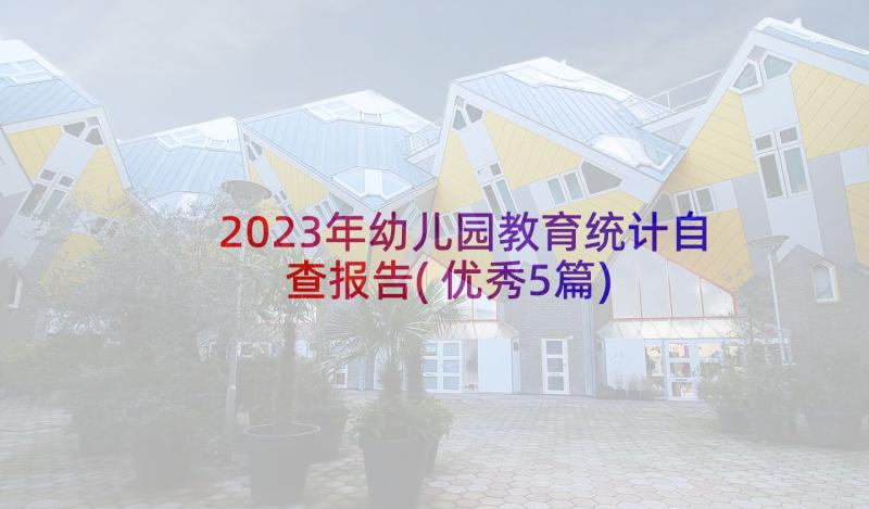 2023年幼儿园教育统计自查报告(优秀5篇)