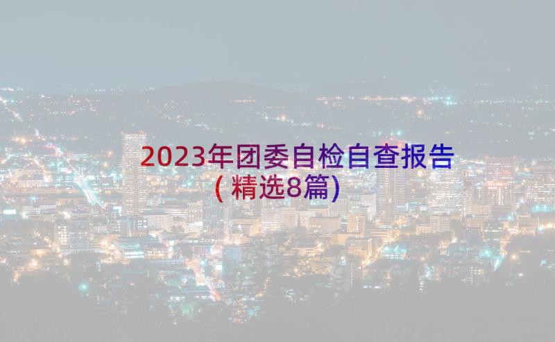 2023年团委自检自查报告(精选8篇)