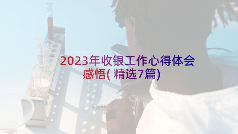 2023年收银工作心得体会感悟(精选7篇)