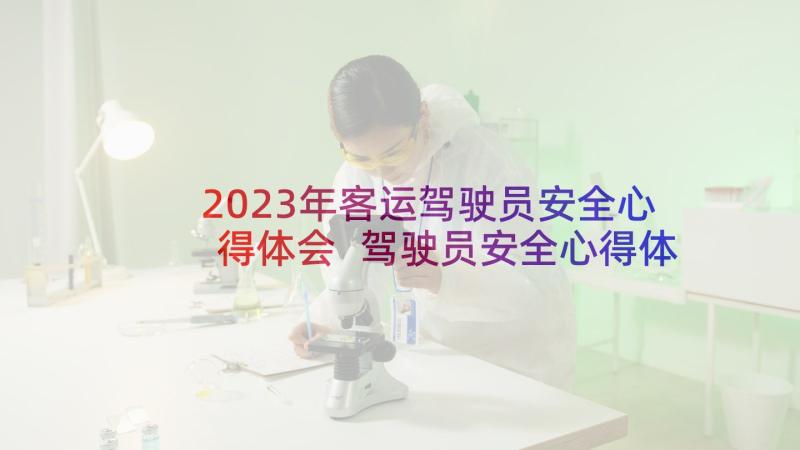 2023年客运驾驶员安全心得体会 驾驶员安全心得体会(大全5篇)