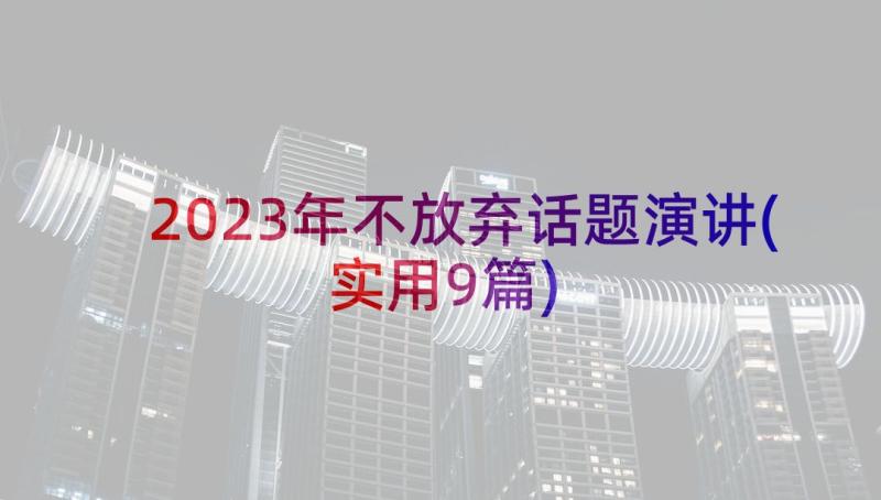 2023年不放弃话题演讲(实用9篇)