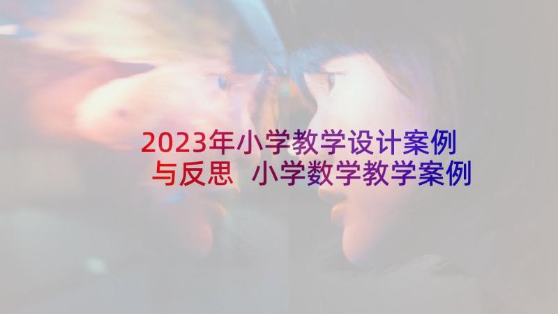 2023年小学教学设计案例与反思 小学数学教学案例及反思(通用5篇)