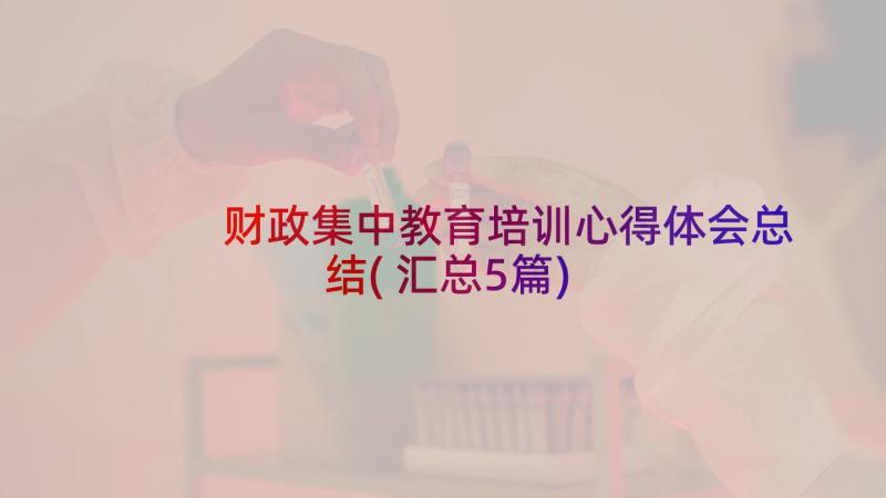 财政集中教育培训心得体会总结(汇总5篇)