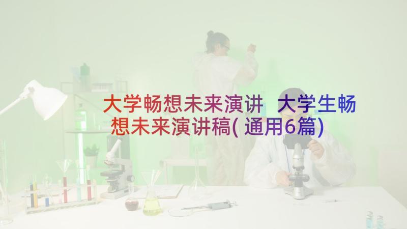 大学畅想未来演讲 大学生畅想未来演讲稿(通用6篇)