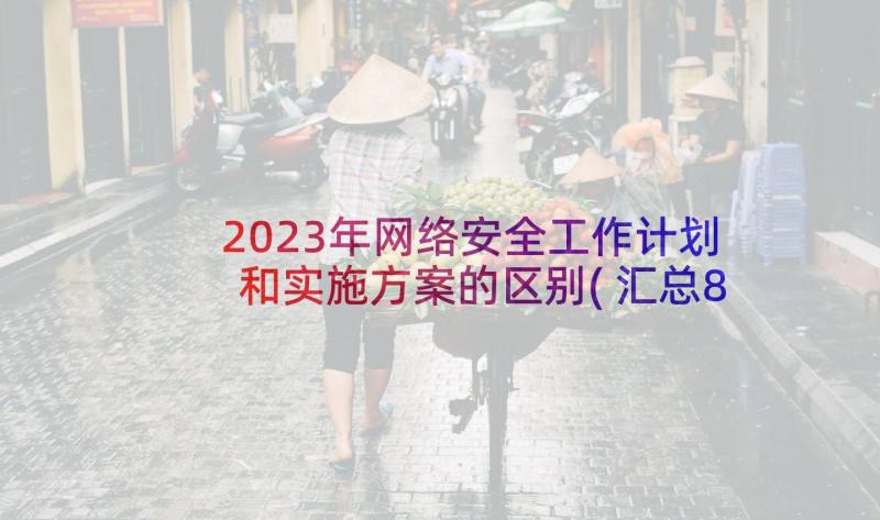 2023年网络安全工作计划和实施方案的区别(汇总8篇)