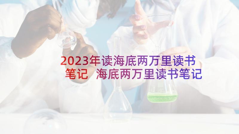 2023年读海底两万里读书笔记 海底两万里读书笔记(汇总5篇)