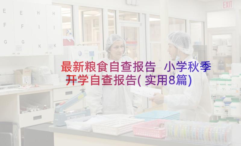 最新粮食自查报告 小学秋季开学自查报告(实用8篇)