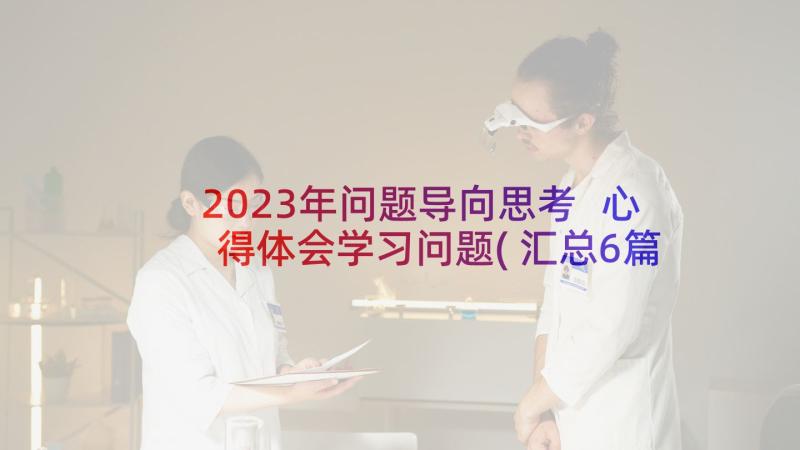 2023年问题导向思考 心得体会学习问题(汇总6篇)