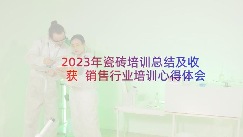 2023年瓷砖培训总结及收获 销售行业培训心得体会(优质6篇)
