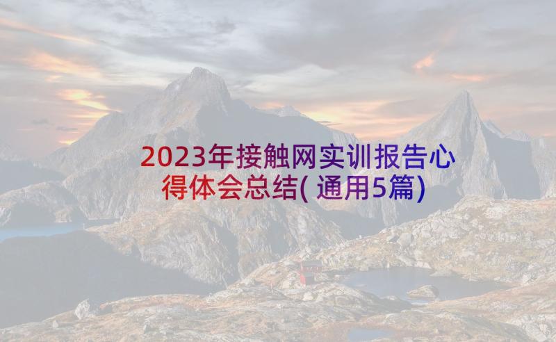 2023年接触网实训报告心得体会总结(通用5篇)