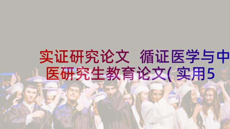 实证研究论文 循证医学与中医研究生教育论文(实用5篇)