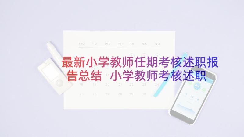 最新小学教师任期考核述职报告总结 小学教师考核述职报告(汇总9篇)