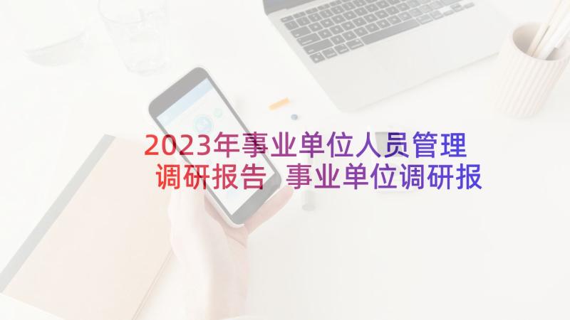 2023年事业单位人员管理调研报告 事业单位调研报告(汇总5篇)