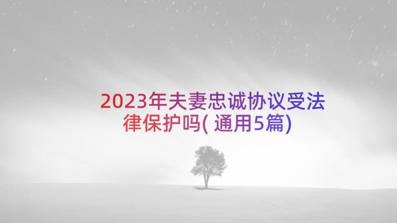 2023年夫妻忠诚协议受法律保护吗(通用5篇)