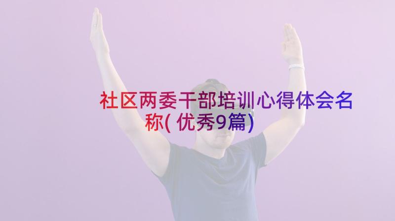 社区两委干部培训心得体会名称(优秀9篇)