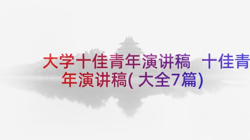 大学十佳青年演讲稿 十佳青年演讲稿(大全7篇)