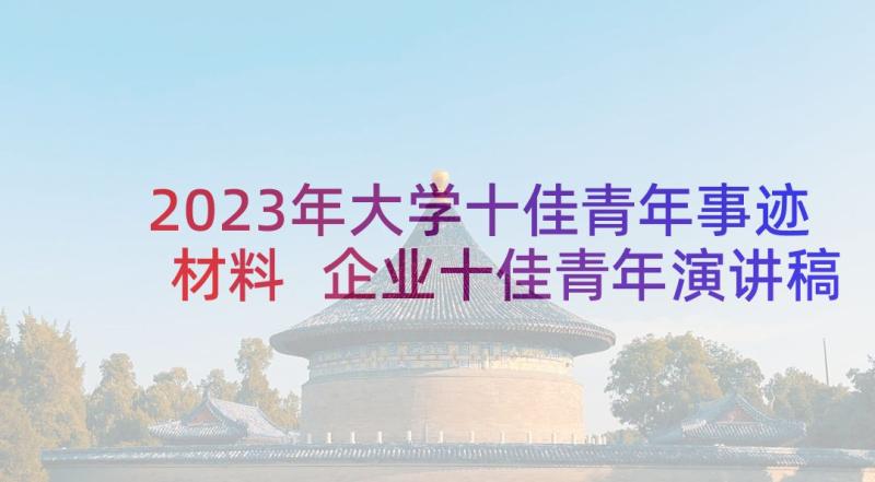 2023年大学十佳青年事迹材料 企业十佳青年演讲稿(优质8篇)