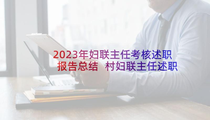 2023年妇联主任考核述职报告总结 村妇联主任述职报告(精选7篇)